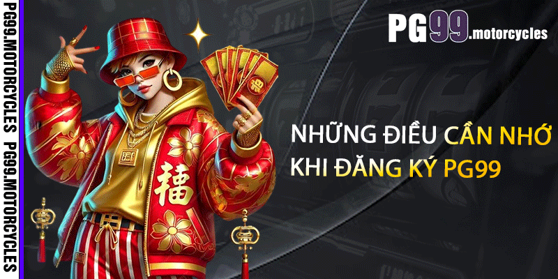 Những điều cần nhớ khi đăng ký PG99