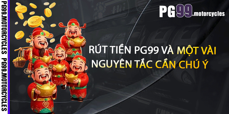 Rút tiền PG99 và một vài nguyên tắc cần chú ý