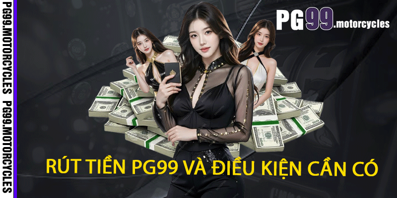 Rút tiền PG99 và điều kiện cần có