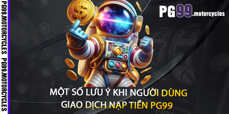 Một số lưu ý khi người dùng giao dịch nạp tiền PG99